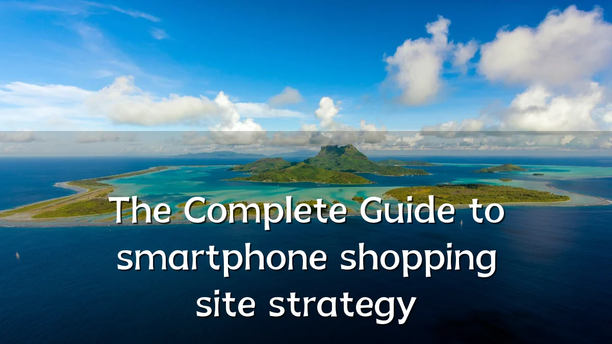 The Complete Guide to smartphone shopping site strategy